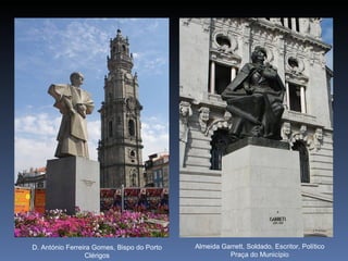 D. António Ferreira Gomes, Bispo do Porto   Almeida Garrett, Soldado, Escritor, Político
                 Clérigos                             Praça do Município
 