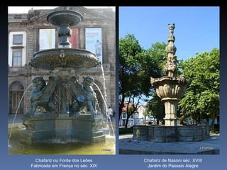 Chafariz ou Fonte dos Leões     Chafariz de Nasoni séc. XVIII
Fabricada em França no séc. XIX    Jardim do Passeio Alegre
 