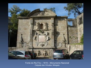 Fonte do Rio Frio – 1619 – Monumento Nacional
         Calçada das Virtudes, Miragaia
 