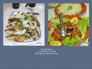 Na sua época,
    A Sardinha e o Sável
Este agora é manjar de ricos
 