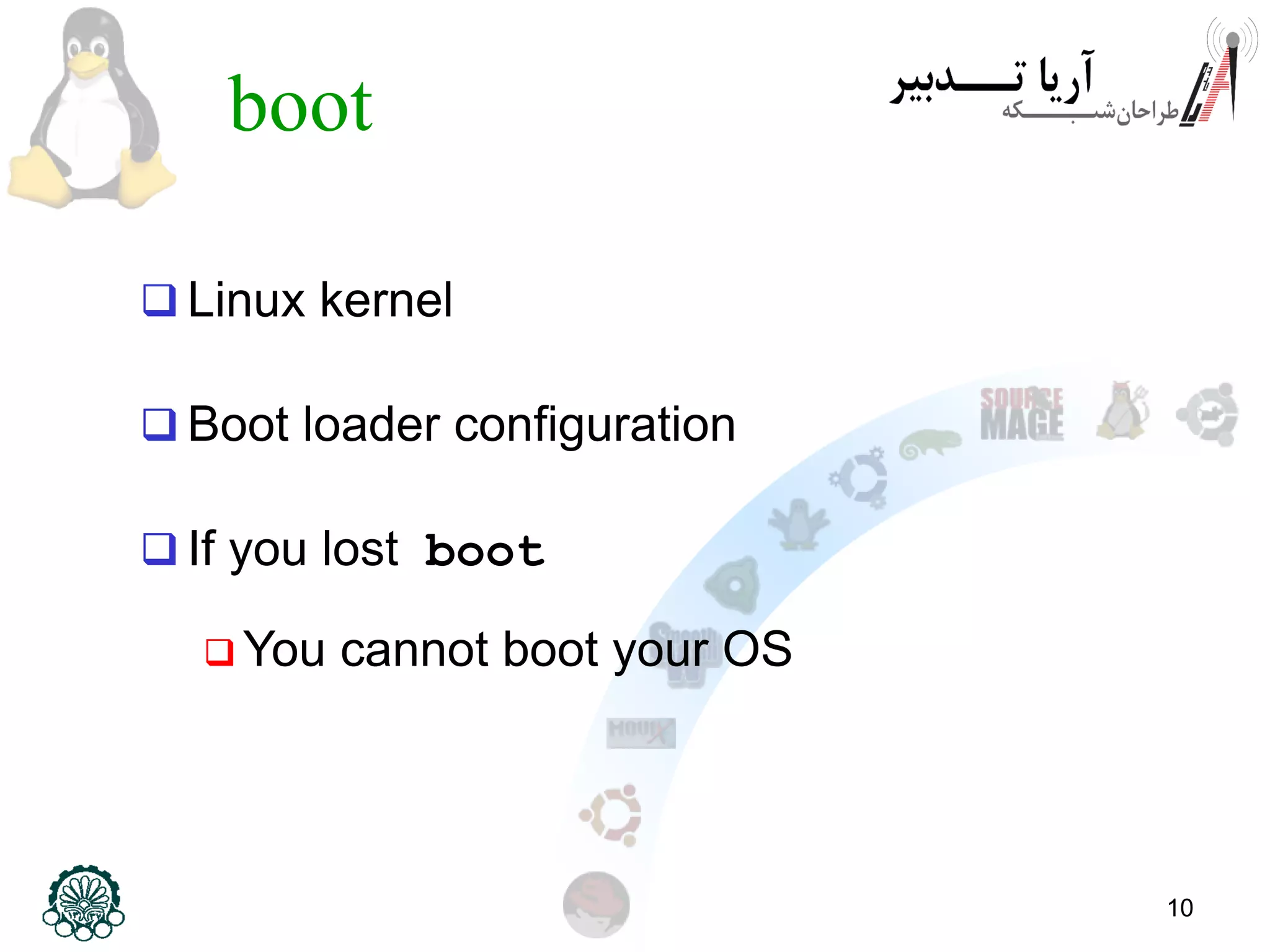 10
boot
 Linux kernel
 Boot loader configuration
 If you lost boot
 You cannot boot your OS
 