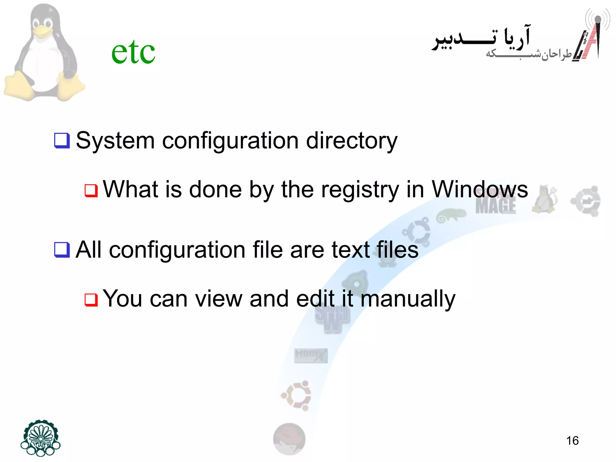 16
etc
 System configuration directory
 What is done by the registry in Windows
 All configuration file are text files
 You can view and edit it manually
 