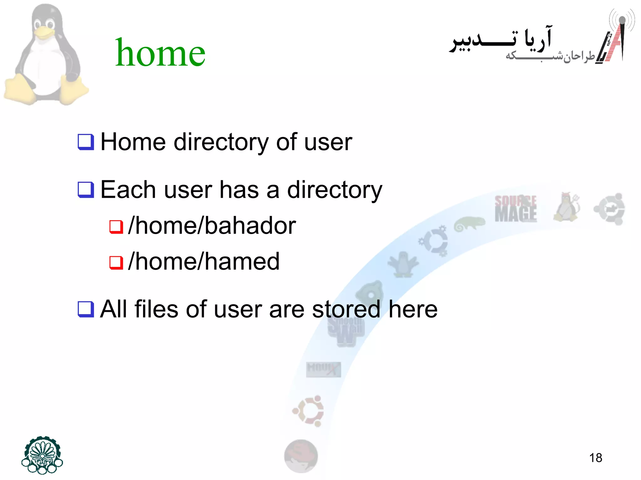 18
home
 Home directory of user
 Each user has a directory
 /home/bahador
 /home/hamed
 All files of user are stored here
 