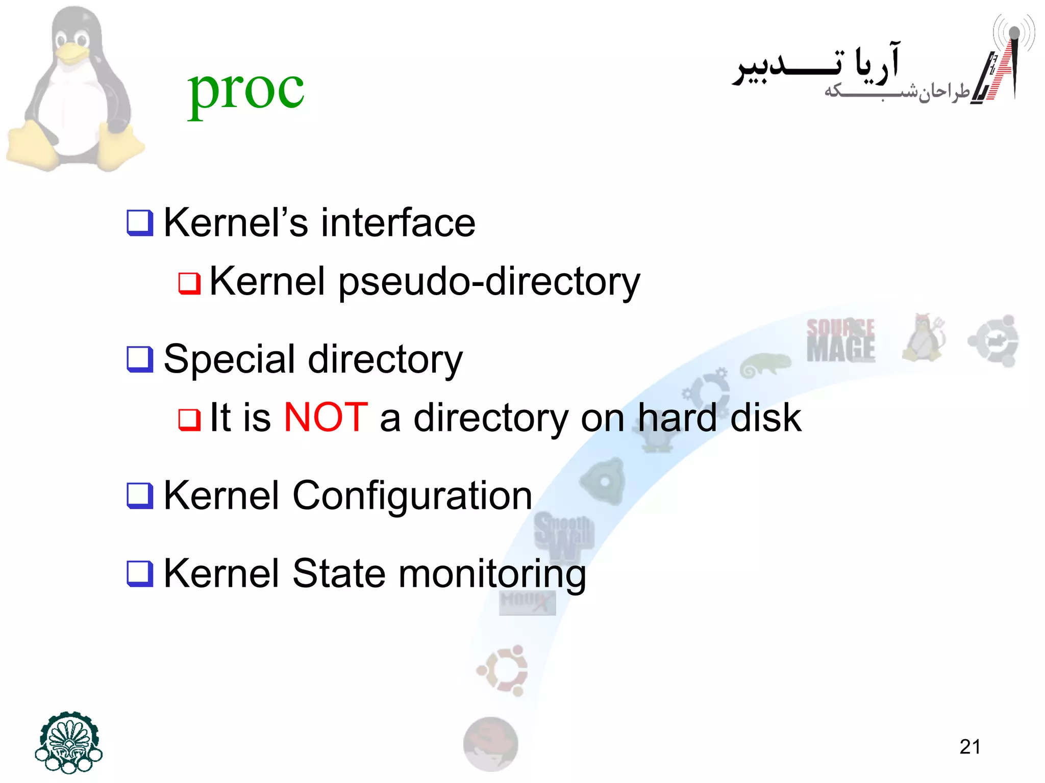 21
proc
 Kernel’s interface
 Kernel pseudo-directory
 Special directory
 It is NOT a directory on hard disk
 Kernel Configuration
 Kernel State monitoring
 