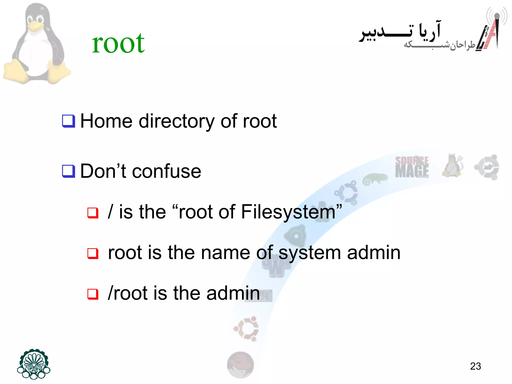 23
root
 Home directory of root
 Don’t confuse
 / is the “root of Filesystem”
 root is the name of system admin
 /root is the admin
 