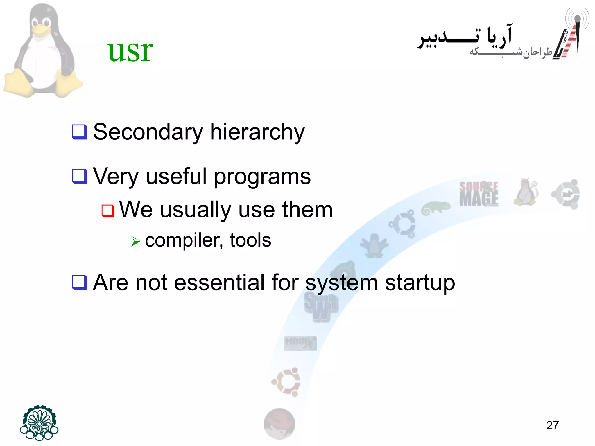 27
usr
 Secondary hierarchy
 Very useful programs
 We usually use them
 compiler, tools
 Are not essential for system startup
 