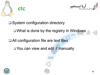 16
etc
 System configuration directory
 What is done by the registry in Windows
 All configuration file are text files
 You can view and edit it manually
 