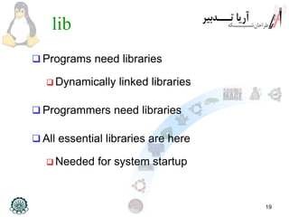 19
lib
 Programs need libraries
 Dynamically linked libraries
 Programmers need libraries
 All essential libraries are here
 Needed for system startup
 