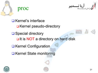 21
proc
 Kernel’s interface
 Kernel pseudo-directory
 Special directory
 It is NOT a directory on hard disk
 Kernel Configuration
 Kernel State monitoring
 
