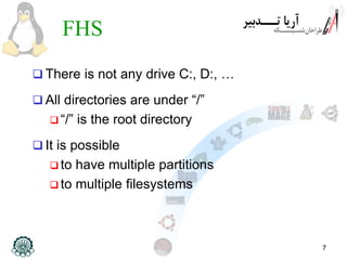 7
FHS
 There is not any drive C:, D:, …
 All directories are under “/”
 “/” is the root directory
 It is possible
 to have multiple partitions
 to multiple filesystems
 