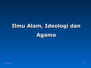 Ilmu Alam, Ideologi dan
Agama

02/10/14

14

 