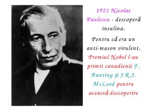 1921 N icolae
Paulescu - descoperă
      insulina.
  Pentru că era un
anti-m ason virulent,
 Prem iul N obel l-au
prim it ...