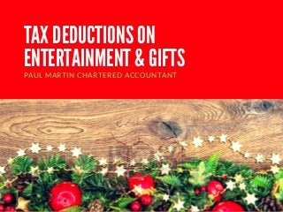 TAX DEDUCTIONS ON
ENTERTAINMENT & GIFTS
PAUL MARTIN CHARTERED ACCOUNTANT
 