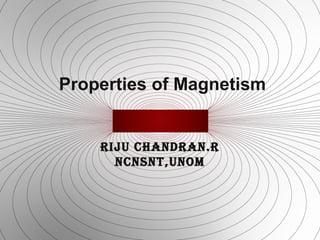 Properties of Magnetism
RIJU CHANDRAN.R
NCNSNT,UNOM
 