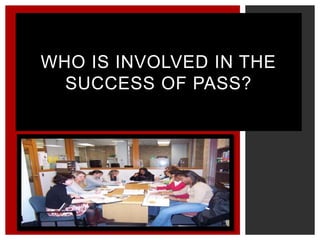 WHO IS INVOLVED IN THE
SUCCESS OF PASS?
 