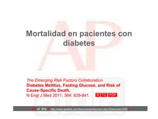 Mortalidad en pacientes con diabetes The Emerging Risk Factors Collaboration.  Diabetes Mellitus, Fasting Glucose, and Risk of Cause-Specific Death.  N Engl J Med 2011; 364: 829-841. AP  al día   [  http://www.apaldia.com/resumenes/resumen.php?idresumen=656   ] 