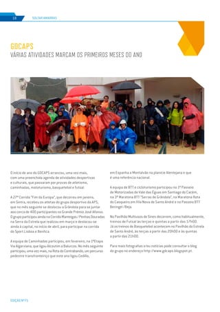 EDIÇÃO Nº71
SOLTAR AMARRAS18
GDCAPS
VÁRIAS ATIVIDADES MARCAM OS PRIMEIROS MESES DO ANO
O início de ano do GDCAPS arrancou, uma vez mais,
com uma preenchida agenda de atividades desportivas
e culturais, que passaram por provas de atletismo,
caminhadas, mototurismo, basquetebol e futsal.
A 27ª Corrida “Fim da Europa”, que decorreu em janeiro,
em Sintra, recebeu os atletas do grupo desportivo da APS,
que no mês seguinte se deslocou a Grândola para se juntar
aos cerca de 400 participantes no Grande Prémio José Afonso.
OgrupoparticipouaindanaCorridaManteigas/PenhasDouradas
na Serra da Estrela que realizou em março e deslocou-se
ainda à capital, no início de abril, para participar na corrida
do Sport Lisboa e Benfica.
A equipa de Caminhadas participou, em fevereiro, na 1ªEtapa
Via Algarviana, que ligou Alcoutim a Balurcos. No mês seguinte
participou,umavezmais,naRotadoContrabando,umpercurso
pedestre transfronteiriço que este ano ligou Cedillo,
em Espanha a Montalvão na planície Alentejana e que
é uma referência nacional.
A equipa de BTT e cicloturismo participou no 1º Passeio
de Motorizadas de Vale das Éguas em Santiago do Cacém,
na 3ª Maratona BTT “Serras de Grândola”, na Maratona Rota
do Casqueiro em Vila Nova de Santo André e no Passeio BTT
Beringel /Beja.
No Pavilhão Multiusos de Sines decorrem, como habitualmente,
treinos de Futsal às terças e quintas a partir das 17h00.
Já os treinos de Basquetebol acontecem no Pavilhão do Estrela
de Santo André, às terças a partir das 20h00 e às quintas
a partir das 21h00.
Para mais fotografias e/ou notícias pode consultar o blog
do grupo no endereço http://www.gdcaps.blogspot.pt.
 