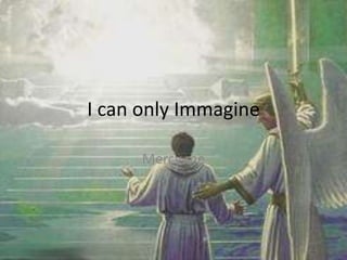 I can only Immagine
Mercy me
 