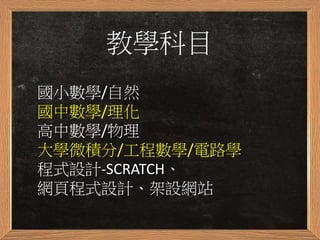 教學科目
國小數學/自然
國中數學/理化
高中數學/物理
大學微積分/工程數學/電路學
網頁設計、架設網站
 