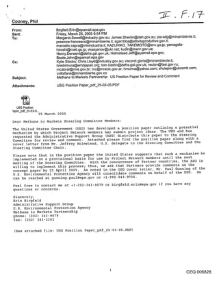 Coone /, Phil
From:                   Birgfeld.Erin@epamail.epa.gov
Sent:                   Friday, March 25, 2005 6:54 PM
To:                     Margaret.Sewell@industry.gov.au; James.Shevlin@deh.gov.au; pia-sdg@minambiente.it;
                        presicce.francesco@minambiente.it; sgarribba@attivitaproduttive.gov.it;
                        marcello.capra@minindustria.it; KAZUHIKO_TAKEMOTO@env.go.jp; yamagata-
                        hiroshi@meti.go.jp; vkasyanov@ukr.net; kudin@menr.gov.ua;
                        Henry.Derwent@defra.gsi.gov.uk; Holmstead.Jeff@epamail.epa.gov;
                        Beale.John@epamail.epa.gov
Cc:                     Kylie Stocks; Chris.Lloyd@industry.gov.au; visconti.gloria@minambiente.it;
                        hnishimura@embjapan.org; tom.bastin@defra.gsi.gov.uk; reutov@fasi.gov.ru;
                        mcabral@mre.gov.br; mc@mrecic.gov.ar; hmcima@yahoo.com; shulepov@ukremb.com;
                        cvillafane@minambiente.gov.co
Subject:                Methane to Markets Partnership: US Position Paper for Review and Comment

Attachments:             USG Position Paper_pdf_25-03-05.PDF




   USG Position
’aper_pdf_25-03-0..
                 25 March 2005

Dear Methane to Markets Steering Committee Members:
The United States Government (USG) has developed a position paper outlining a potential
mechanism by which Project Network members may submit project ideas. The USG and has
requested the Administrative Support Group (ASG) distribute this paper to the Steering
Committee for review and comment. Attached please find the position paper along with a
cover letter from Mr. Jeffrey Holmstead, U.S. delegate to the Steering Committee and the
Steering Committee Chair.
Please note that in the position paper the United States suggests that such a mechanism be
implemented on a provisional basis for use by Project Network members until the next
meeting of the Steering Committee. With the concurrence of Partner countries, the ASG is
willing to implement this process; thus, we ask that Partners provide comments on the
concept paper by 22 April 2005. As noted in the USG cover letter, Mr. Paul Gunning of the
U.S. Environmental Protection Agency will consolidate comments on behalf of the USG.    He
can be reached at gunning.paul@epa.gov or +1-202-343-9736.
Feel free to contact me at +1-202-343-9079 or birgfeld.erin@epa.gov if you have any
questions or concerns.
Sincerely,
Erin Birgfeld
Administrative Support Group
U.S. Environmental Protection Agency
Methane to Markets Partnership
phone: (202) 343-9079
fax: (202) 343-2202

 (See attached file: USG Position Paper~df_25-03-05.PDF)




                                                                                                   CEQ 006828
 