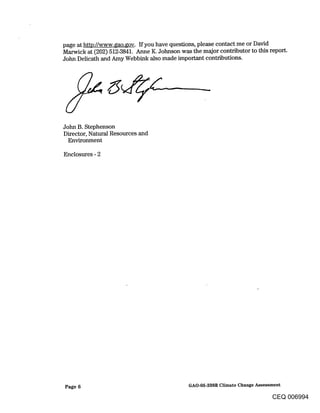 page at htto://www.gao.gov. If you have questions, please contact me or David
Marwick at (202) 512-3841. Anne K. Johnson was the major contributor to this report.
John Delicath and Amy Webbink also made important contributions.




John B. Stephenson
Director, Natural Resources and
  Environment

Enclosures - 2




Page 6                                       GAO-05-338R Climate Change Assessment

                                                                             CEQ 006994
 