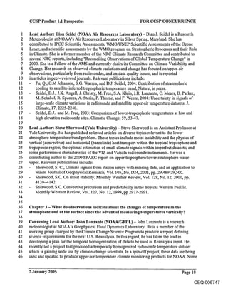 CCSP Product 1.1 Prospectus                                     FOR CCSP CONCURRENCE

 1   Lead Author: Dian Seidel (NOAA Air Resources Laboratory) - Dian J. Seidel is a Research
 2   Meteorologist at NOAA’s Air Resources Laboratory in Silver Spring, Maryland. She has
 3   contributed to IPCC Scientific Assessments, WMO/UNEP Scientific Assessments of the Ozone
 4   Layer, and scientific assessments by.the WMO program on Stratospheric Processes and their Role
 5   in Climate. She is a former member of the NRC Climate Research Committee and contributed to
 6   several NRC reports, including "Reconciling Observations of Global Temperature Change" in
 7   2000. She is a Fellow of the AMS and currently chairs its Committee on Climate Variability and
 8   Change. Her research on observed climate variations and change has focused on upper-air
 9   observations, particularly from radiosondes, and on data quality issues, and is reported
10   in articles in peer-reviewed journals. Relevant publications include:
11       Fu, Q., C.M Johanson, S.G. Warren, and D.J. Seidel, 2004: Contribution of stratospheric
12       cooling to satellite-inferred tropospheric temperature trend, Nature, in press.
13       Seidel, D.J., J.K. Angell, J. Christy, M. Free, S.A. Klein, J.R. Lanzante, C. Mears, D. Parker,
14       M. Schabel, R. Spencer, A. Sterin, P. Thorne, and F. Wentz, 2004: Uncertainty in signals of
15       large-scale climate variations in radiosonde and satellite upper-air temperature datasets. J.
16       Climate, 17, 2225-2240.
17       Seidel, D.J., and M. Free, 2003: Comparison of lower-tropospheric temperatures at low and
18       high elevation radiosonde sites. Climatic Change, 59, 53-47.
19
20   Lead Author: Steve Sherwood (Yale University) - Steve Sherwood is an Assistant Professor at
21   Yale University. He has published refereed articles on diverse topics relevant to the lower
22   atmosphere temperature trend problem. These topics include moist instability and the physics of
23   vertical (convective) and horizontal (baroclinic) heat transport within the tropical troposphere and
24   tropopause region; the optimal estimation of small climate signals within imperfect datasets; and
25   some performance characteristics of the VIZ and Vaisala radiosonde instruments. He was a
26   contributing author to the 2000 SPARC report on upper troposphere/lower stratosphere water
27   vapor. Relevant publications include:
28       Sherwood, S. C., Climate signals from station arrays with missing data, and an application to
29       winds. Journal of Geophysical Research, Vol. 105, No. D24, 2001, pp. 29,489-29,500.
30       Sherwood, S.C. On moist stability. Monthly Weather Review, Vol. 128, No. 12, 2000, pp.
31       4139--4142.
32       Sherwood, S.C. Convective precursors and predictability in the tropical Western Pacific.
33       Monthly Weather Review, Vol. 127, No. 12, 1999, pp 2977-2991.
34
35
36   Chapter 3 - What do observations indicate about the changes of temperature in the
37   atmosphere and at the surface since the advent of measuring temperatures vertically?
38
39   Convening Lead Author: John Lanzante (NOAA/GFDL) - John Lanzante is a research
40   meteorologist at NOAA’s Geophysical Fluid Dynamics Laboratory. He is a member of the
41   working group charged by the Climate Change Science Program to produce a report def’ming
42   science requirements for the next U.S. Reanalysis. In this regard, he has taken the lead in
43   developing a plan for the temporal homogenization of data to be used as Reanalysis input. He
44   recently led a project that produced a temporally homogenized radiosonde temperature dataset
45   which is gaining wide use by climate-change scientists. In a spin-off project, these data are being
46   used and updated to produce upper-air temperature climate monitoring products for NOAA. Some


     7 January 2005                                                                           Page 10

                                                                                                     CEQ 006747
 