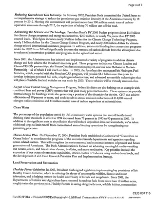 Page 4 of 7


 Reducing Greenhouse Gas Iniensi(v. In February 2002, President Bush committed the United States to
 a comprehensive strategy to reduce the greenhouse gas emission intensity of the American economy by 18
 percent by 2012. Meeting this commitment will prevent more than 500 million metric tons of carbon-
 equivalent emissions through 2012, the equivalent.of taking 70 million cars off the road.

 Advancing the Science and Technology. President Bush’s FY 2006 Budget proposes about $5.5 billion
 for climate change programs and energy t,q_x incentives, $250 million, or nearly 5%, more than FY 2005
 enacted levels. This figure includes nearly 3 billion dollars for the Climate Chan~e Technology Program,
 nearly 2 billion dollars for the Climate Change Science Program, and nearly 200 milfion dollars for climate
 change-related international assistance programs. In addition, substantial funding for conservation programs
 under the 2002 Farm Bill will significantly increase the removal of carbon dioxide from the atmosphere due
 to enhanced conservation practices and programs in the agricultural sector.

 Since 2001, the Administration has initiated and implemented a variety of programs to address climate
 change and help achieve the President’s intensity goal. These programs include our Climate Leaders and
 ClirnateVISION partnerships, the FutureGen demonstration project, and our new Methane to Markets
Partnership - all of which I will touch on later. In 2003, the President also announced his Hydrogen Fuel
Initiative, which, coupled with the FreedomCAR program, will provide $1.7 billion over five years to
develop hy.drogen-powered fuel cells, a hydrogen infrastructure, and advanced automobile technologies that
will place affordable fuel cell vehicles on our roads by 2020. These vehicles will be virtually emission-free.

As part of our Federal Energy Management Program, Federal facilities are also helping set an example with
combined heat and power (CHP) systems that will yield many potential benefits. These systems can provide
thermal energy for buildings while also generating a portion of the dectricity for the site. CHP can achieve
effidendes of 8Q percent or more, and could result in annual emission reductions of 614,000 tons of
nitrogen oxides emissions and 44 million metric tons of carbon equivalent at industrial sites.

Clean Water

The percentage of the population served by U.S. community water systems that met all health-based
drinking water standards in effect in 1994 increased from 79 percent in 1993 to 90 percent in 2003. In
addition to the significant cuts in air pollution that will reduce deposition into our watersheds, we’ve taken
additional steps to limit runoff from concentrated animal feeding operations by strengthening our
permitting processes.

 Ocean AcNon Plan. On December 17, 2004, President Bush established a Cabinet-level "Committee on
Ocean Policy" to coordinate the programs of the executive branch departments and agencies .regarding
ocean-related matters. This will strengthen the environmental and economic interests of present and future
generations of Americans. The Bush Administration is focused on achieving meaningful results--making
our oceans, coasts, and Great Lakes cleaner, healthier, and more productive. Key priorities include: the
expansion of our ocean observations capabilities, stricter control .0. fisheries using market-based tools, and
the development of an Ocean Research Priorities Plan and Implementation Strategy.

Land Preservation and Restoration

Healthy Forest Initiative. In 2003, President Bush signed legislation implementing key provisions of his
Healthy Forests Initiative, which is reducing the threat of catastrophic wildfire, disease and insect
infestation, and is helping restore the health and vitality of forests and rangelands. Since 2001, the
Departments of Interior and Agriculture have removed hazardous fuels from more than 10 million acres,
roughly twice the previous pace. Healthy Forests is saving old growth trees, wildlife habitat, communities


                                                                                        CEQ 007116
file://G:WOIA - Climate2005kDeliberativ&4-6.05Finnl Connn,mhtnn (~(~l’~ ~ .... a tl o;onn,~
                                                                         ~ ,,~ ,~;
 
