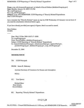 REMINDER: CCSP Reporting of "Directly Related" Expenditure                            Page 1 of 2


From: ccsp_info-bounces @ usgcrp.gov on behalf of David Dokken [ddokken @ usgcrp.gov]
Sent: Monday, January 10, 2005 5:12 PM
To: ccsp@usgcrp.gov
Cc: ccsp_info @usgcrp.gov
Subject: [ccsp_info] REMINDER: CCSP Reporting of "Directly Related"Expenditures
Dear CCSP Principals -

Just a reminder that "Directly Related" inputs are due by COB Wednesday (12 January). Let me know if
you need the attachments referenced below again.

If you have already provided your agency’s figures, there’s no need to resend.

Dave Dokken
CCSPO


      Date: Wed, 22 Dec 2004 10:07:17 -0500
      To: ccsp@usgcrp.gov
      From: David Dokken <ddokken @usgcrp.gov>
      Subject: CCSP Reporting of "Directly Related" Expenditures
      Cc: James.R.Mahoney@noaa.gov, richard.moss @pnl.gov, tspence@nsf.gov,
           pschultz@usgcrp.gov, ddokken@usgcrp.gov, ccsp_info@usgcrp.gov

     December 22, 2004




     TO:     CCSP Principals


     FROM: James R. Mahoney

           Assistant Secretary of Commerce for Oceans and Atmosphere

           NOAA


     CC:    Tom Spence

         Richard Moss
       Peter Schultz
       David Dokken


     RE:    Reporting "Directly Related" Expenditures




                                                                                          CEQ 006757
file://G:kFOIA - Climate2005kDeliberativel-3.05ccsp_info REMINDER CCSP Reportin... 4/12/2007
 