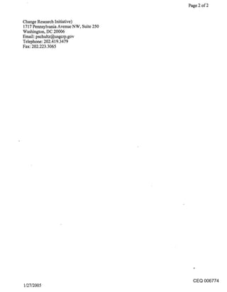 Page 2 of 2


Change Research Initiative)
1717 Pennsylvania Avenue NW, Suite 250
Washington, DC 20006
Email: pschultz@usgcrp.gov
Telephone: 202.419.3479
Fax: 202.223.3065




                                           CEQ 006774
1/27/2005
 