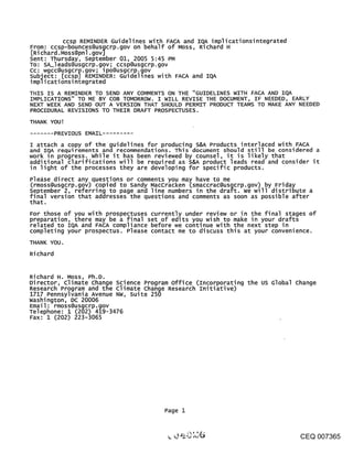 ccsp REMINDER Guidelines with FACA and IQA implicationsintegrated
From: ccsp-bounces@usgcrp.gov on behalf of Moss, Richard H
[Ri chard. Moss@pnl. gov]
Sent: Thursday, september 01, 2005 5:45 PM
To: SA_leads@usg¢rp.gov; ccsp@usgcrp.gov
cc: wgcc@usgcrp.gov; ipo@usgcrp.gov
subject: [ccsp] REMINDER: Guidellnes with FACA and IQA
i mpl i cati onsi nteg rated
THIS IS A REMINDER TO SEND ANY COMMENTS ON THE "GUIDELINES WITH FACA AND IQA
IMPLICATIONS" TO ME BY COB TOMORROW. I WILL REVISE THE DOCUMENT, IF NEEDED, EARLY
NEXT WEEK AND SEND OUT A VERSION THAT SHOULD PERMIT PRODUCT TEAMS TO MAKE ANY NEEDED
PROCEDURAL REVISIONS TO THEIR DRAFT PROSPECTUSES.

THANK YOU!

          PREVIOUS EMAIL
I attach a copy of the guidelines for producing S&A Products interlaced with FACA
and IQA requirements and recommendations. This document should still be considered a
work in progress, while it has been reviewed by counsel, it is likely that
additional clarifications will be required as S&A product leads read and consider it
in light of the processes they are developing for specific products.
Please direct any questions or comments you may have to me
 (rmoss@usgcrp.gov) copied to sandy MacCracken (smaccrac@usgcrp.gov) by Friday
september 2, referring to page and line numbers in the draft, we will distribute a
final version that addresses the questions and comments as soon as possible after
that.
For those of you with prospectuses currently under review or in the final stages of
preparation, there may be a final set of edits you wish to make in your drafts
related to IQA and FACA compliance before we continue with the next step in
completing your prospectus. Please contact me to discuss this at your convenience.
THANK YOU.

Richard


Richard H. Moss, Ph.D.
Director, climate change Science Program office (Incorporating the us Global change
Research Program and the Climate change Research Initiative)
1717 Pennsylvania Avenue NW, Suite 250
washington, DC 20006
Email: rmoss@usgcrp.gov
Telephone: 1 (202) 419-3476
Fax: 1 (202) 223-3065




                                        Page 1



                                                                                 CEQ 007365
 