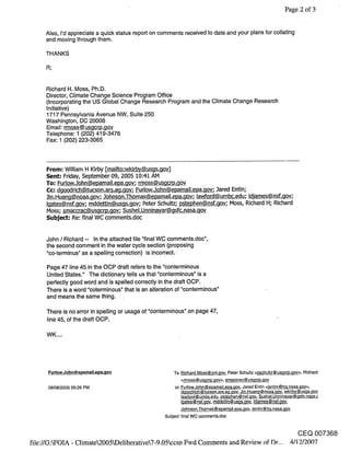 Page 2 of 3


     Also, I’d appreciate a quick status report on comments received to date and your plans for collating
     and moving through them.

     THANKS

    R;


     Richard H. Moss, Ph.D.
     Director, Climate Change Science Program Office
     (Incorporating the US Global Change Research Program and the Climate Change Research
     Initiative)
     1717 Pennsylvania Avenue NW, Suite 250
     Washington, DC 20006
     Email: rmoss @ usgcrp.gov
     Telephone: 1 (202) 419-3476
     Fax: 1 (202) 223-3065



     From= William H Kirby [mailto:wkirby@usgs.gov]
     Sent-" Friday, September 09, 2005 10:41 AM
     To; Furlow..]ohn@epamail.epa.gov; rmoss@usgcrp.gov
     (::c= dgoodrich@tucson.ars.ag.gov; FurlowJohn@epamail.epa.gov; .]ared Entin;
     ]in.Huang@noaa.goy; 3ohnson.Thomas@epamail.epa.gov; lawford@umbc.edu; Idjames@nsf.gov;
     Igates@nsf.gov; mddettin@usgs.gov; Peter Schultz; pstephen@nsf.gov; Moss, Richard H; Richard
     Moss; smaccrac@usgcrp.gov; Sushel.Unninayar@gsfc.nasa.qov
     Subject: Re: final WC comments.doc


     John / Richard -- In the attached file "final WC comments.doc",
     the second comment in the water cycle section (proposing
     "co-terminus" as a spelling correction) is incorrect.

     Page 47 line 45 in the OCP draft refers to the "conterminous
     United States." The dictionary tells us that "conterminous" is a
     perfectly good word and is spelled correctly in the draft OCP.
     There is a word "coterminous" that is an alteration of "conterminous"
     and means the same thing.

     There is no error in spelling or usage of "conterminous" on page 47,
     line 45, of the draft OCP.




      Furlow.John@ epamail.epa.gov                     To Richard. Moss @ pnl.gov, Peter Schultz <pschultz @ us.qcrp.gov>, Richard
                                                            <rmoss@ us~crp..qov>, smaccrac @ us_qcrp._qov
      09/08/2005 05:26 PM                                cc Fudow.John @ epamail.epa.qov, Jared Entin <jentin @ hq.nasa..qov>,
                                                            dqooddch @tucson.ars.a.q..qov, Jin.Huan~ @noaa..qov, wkirb¥@usgs..qov
                                                             lawford@umbc.edu, pstephen@nsf.gov, Sushel.Unninayar@gsfc.nasa.~
                                                             Igates@nsf.gov, mddettin@usgs.gov, Idiames@nsf.gov,
                                                            John son.Thomas @ epamail.epa..qov, jentin @ hq.nasa..qov
                                                    Subject final WC comrnents.doc


                                                                                                                        CEQ 007368
file://G:kFOIA - Climate2005kDeliberative7-9.05ccso Fwd Comments and Review of Dr... 4/12/2007
 