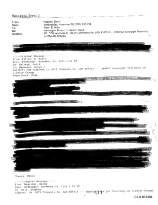 Halpern, David
Sent:               Wednesday, November 09, 2005 3:05 PM
To:                 Fitter, E. Holly
Cc:                 Hannegan, Bryan J " Haipern, David
Subject:            RE: DOE response to OSTP Comments Re. LRM EHF315 - - ENERGY Oversight Testimony
                    on Climate Change




..... Original Message
From: Fitter, E. Holly
Sent: Wednesday, November 09, 2005 2:50 PM
To: Halpern, David
Cc: Hannegan, Bryan J.                                          ENERGY Overslght Testimony on
Subject: DOE response to OSTP Comments Re LRM EHF315
Climate Change
Importance: High




  Cheers, Steve

  ..... Original Message .....
  From: Magruder, Sarah
  Sent: Wednesday, November 09, 2005 I:00 PM
  To: Eule, Stephen
                                                      ENERGY~O[e~,sight Testimony on climate Change
  Subject: FW: OSTP Comments Re: LRM EHF315
                                                  1
                                                                                        CEQ 007384
 