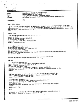 From:                Pugh, Graham M (OES) [PughGM@state.gov]
Sent:                Monday, February 07, 2005 5:32 PM
To:                  Cooney, Phil; Peel, Kenneth L.; Hannegan, Bryan J.
Subject:             RE: Notional Schedule for Fourth National Communications to the UNFCCC

Importance:          High


Phil, Ken, Bryan,
I just learned from Harlan that we should try to pull this meeting together this week.
Unfortunately, Harlan ~S off to the UK again Wed. evening, so tomorrow afternoon would be
best fo~ him. Can you let me know your availabillty on ~esday or Wednesday? Thanks very
much.
Graham Pdgh

Graham M. Pugh
Office of Global Change (OES/EGC)
US Department of State
Phone: 202-647-4688; Fax: 202-647-3970
E-mail: pughgm@state.gov

 ..... Original Message .....
 From: Watson, Harlan L (OES)
 Sent: Monday, February 07, 2005 4:32 PM
 To: Pugh, Graham M (OES)
 Cc: Relfsnyder, Dan A {OES)
 Subject: FW: Notional Schedule for Fourth National Communications to the UNFCCC
 Importance: High

 Graham--Please try to set up something for tomorrow afternoon.

 Harlan
 ..... Original Message .....
 From: Cooney, Phil [mailto:Phil_Cooney@ceq.eop.gov]
 Sent: Friday, January 28, 2005 4:06 PM
 To: Watson, Harlan L (OES)
 Cc: Peel, Kenneth L.; Hannegan, Bryan J.; Olsen, Kathle L.
 Subject: RE: Notional Schedule for Fourth National Communications to the
 UNFCCC

   Harlan, the week of 2/7 looks good to me, so let’s get together at
  State, with you leading the effort. Please include Bryan, Ken and
  Kathie Olsen of OSTP. Thanks Phll
  ..... Original Message .....
  From= Watson, Harlan L (OES) [mailto:WatsonHL@state.gov]
  Sent: Friday, January 21, 2005 2:08 PM
  To: Cooney, Phil
  Subject: Notional Schedule for Fourth National communications to the
  UNFCCC
  I~portance: High
  Phil,
  Attached is a ,,Notional Schedule for Fourth National Communications to
  the UNFCCC" drafted by Maurice LeFranc of EPA.




                                                                                              CEQ 006784
 