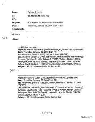 From:              Snider, J. David
To:                St. Martin, Michele M.;

Subject:           RE: Update on Asia-Pacific Partnership
Date:              Thursday, January 05, 2006 9:47:28 PM
Attachments:

Michele -

- David


      .....Original Message .....
      From-" St. Martin, Michele M. [mailto:Michele M. St.Martin@ceq.eop.gov]
      Sent: Thursday, January 05, 2006 6:24 PM
      To: Povenmire, Susan L (OES); Snider, J. David(PA/SCP)
      C:c: Johndroe, Gordon D (PACE)(Strategic Communications and Planning);
      Turekian, Vaughan C; Mills, Richard E (PACE); Watson, Harlan L (OES);
      Reifsnyder, Dan A (OES); Barnett, Megan H.; Artusio, Christo F (OES);
      DeRosa-Joynt, Barbara M (OES); Peel, Kenneth L.; Hannegan, Bryan J.
      Subject: RE: Update on Asia-Pacific Partnership




        From: Povenmire, Susan L (OES) [mailto:PovenmireSL@state.gov]
        Sent; Thursday, January 05, 2006 5:44 PM
        To: Povenmire, Susan L (OES); St. Martin, Michele M.; Snider, 3. David
        (PA/SCP)
        Cc: .lohndroe, Gordon D (PACE)(Strategic Communications and Planning);
        Turekian, Vaughan C; Mills, Richard E (PACE); Watson, Harlan L (OES);
        Reifsnyder, Dan A (OES); Barnett, Megan H.; Artusio, Christo F (OES);
        DeRosa-]oynt, Barbara M (OES)
        Subject: RE: Update on Asia-Pacific Partnership




                                                                           CEQ 007427
 