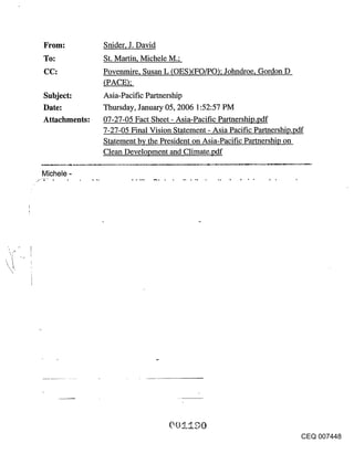 From:          Snider, J. David
To:            St. Martin, Michele M.;
CC:            Povenmire, Susan L (OES)(FO/PO); Johndroe, Gordon D
               (PACF~);
Subject:       Asia-Pacific Parmership
Date:          Thursday, January 05, 2006 1:52:57 PM
Attachments:   07-27-05 Fact Sheet - Asia-Pacific Partnership.pdf
               7-27-05 Final Vision Statement - Asia Pacific Parmership.pdf
               Statement by the President on Asia-Pacific Partnership on
               Clean Development and Climate.pdf

Michele -




                                                                         CEQ 007448
 