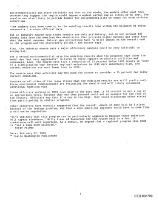 Environmentalists and state officials say that on the whole, the models offer good news
because they suggest the region could impose a modest carbon cap at little or no cost. The
results are also likely to provide fodder for environmentalists to argue for much stricter
reductions.
"The numbers that have come up in the modeling results come within the ballpark of being
reasonable," a state official says.
But an industry source says these results are only preliminary, and do not account for
recent data from the American Gas Association that projects higher natural gas costs than
what the model assumes. Natural gas projections have "a major impact on the overall cost
to the program and the electricity prices," the source says.
Also, the industry source says a major efficiency mandate could be very difficult to
accomplish.
Yet a second environmentalist says the modeling results show the proposed caps under the
model are "not very aggressive" in terms of their impacts on electric utilities and
consumers. Also, the source says that a reduction of 25 percent below 1990 levels is "more
of a stabilization cap" because regional emissions in 1990 were abnormally high, and
current emissions are much lower than in 1990.
The source says that activists may now push for states to consider a 25 percent cap below
current emissions.
Sources on all sides of the issue stress that the modeling results are still preliminary.
State environment commissioners are evaluating the results and will likely recommend
additional modeling runs.
State officials working on RGGI have said in the past that it is crucial to set a cap at
an appropriate level, because they way they proceed could set an example for the rest of
the country. Officials say that if a cap is too high, they could discourage other states
from participating in similar programs.
Other observers have recently suggested that the overall impact of RGGI will be limited
because of the leakage problem, and that a more ambitious approach would have to come from
a nationwide regulation.
"It’s unlikely that this program can be particularly aggressive because these emissions
will appear elsewhere," Billy Pizer of Resources for the Future said in a Feb. I0
conference call with reporters. As a result, he argued that a regional program like RGGI
is "not a long-term solution."
-- Avery Palmer
Date: February 23, 2005
© Inside Washington Publishers




                                                                                  CEQ 006799
 