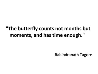 "The butterfly counts not months but
moments, and has time enough."
Rabindranath Tagore

 