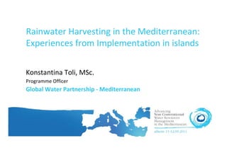 Rainwater Harvesting in the Mediterranean:
Experiences from Implementation in islands

Konstantina Toli, MSc.
Programme Officer
Global Water Partnership - Mediterranean
 