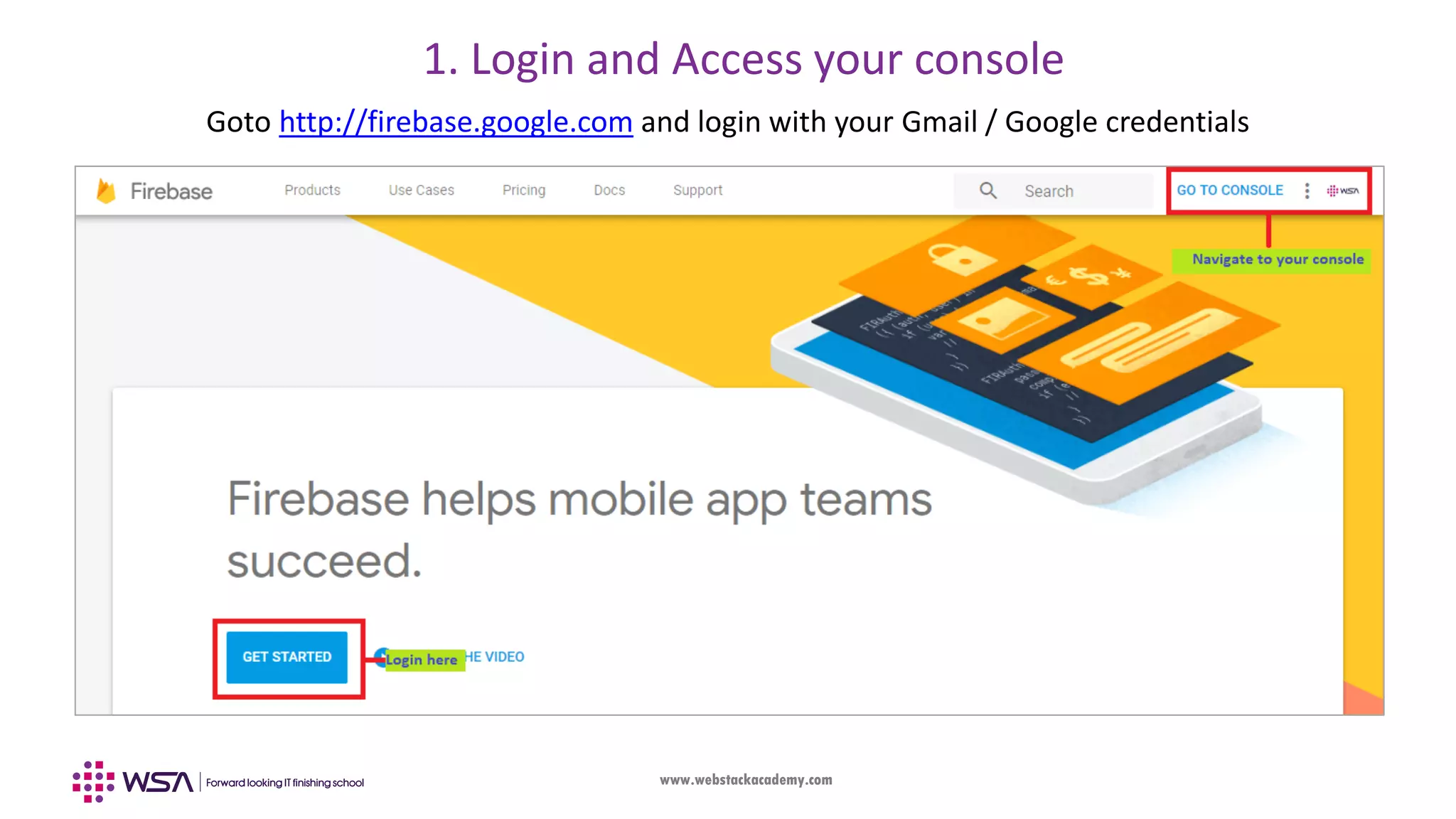 www.webstackacademy.com Goto http://firebase.google.com and login with your Gmail / Google credentials 1. Login and Access your console 