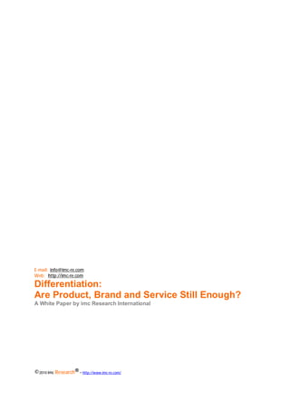 E-mail: info@imc-re.com
Web: http://imc-re.com

Differentiation:
Are Product, Brand and Service Still Enough?
A White Paper by imc Research International
                                               Chapter: INTRODUCTION




©2010 imc Research® - http://www.imc-re.com/   1
 