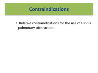 Contraindications
• Relative contraindications for the use of HFV is
pulmonary obstruction.
 