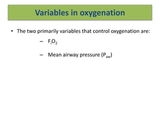 Variables in oxygenation
• The two primarily variables that control oxygenation are:
– FiO2
– Mean airway pressure (Paw)
 