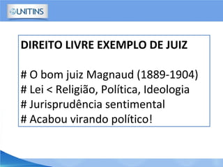 DIREITO LIVRE EXEMPLO DE JUIZ
# O bom juiz Magnaud (1889-1904)
# Lei < Religião, Política, Ideologia
# Jurisprudência sentimental
# Acabou virando político!
 