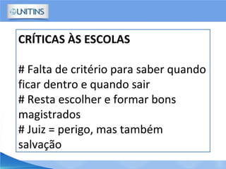 CRÍTICAS ÀS ESCOLAS
# Falta de critério para saber quando
ficar dentro e quando sair
# Resta escolher e formar bons
magistrados
# Juiz = perigo, mas também
salvação
 