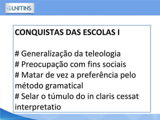 CONQUISTAS DAS ESCOLAS I
# Generalização da teleologia
# Preocupação com fins sociais
# Matar de vez a preferência pelo
método gramatical
# Selar o túmulo do in claris cessat
interpretatio
 