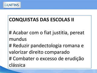CONQUISTAS DAS ESCOLAS II
# Acabar com o fiat justitia, pereat
mundus
# Reduzir pandectologia romana e
valorizar direito comparado
# Combater o excesso de erudição
clássica
 