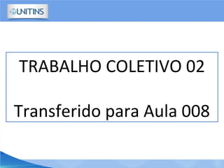 TRABALHO COLETIVO 02
Transferido para Aula 008
 