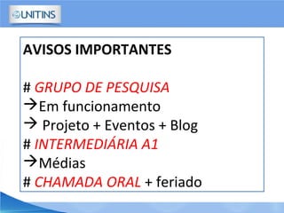AVISOS IMPORTANTES
# GRUPO DE PESQUISA
Em funcionamento
 Projeto + Eventos + Blog
# INTERMEDIÁRIA A1
Médias
# CHAMADA ORAL + feriado
 