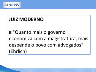 JUIZ MODERNO
# "Quanto mais o governo
economiza com a magistratura, mais
despende o povo com advogados"
(Ehrlich)
 