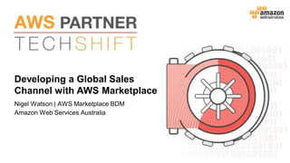 Developing a Global Sales
Channel with AWS Marketplace
Nigel Watson | AWS Marketplace BDM
Amazon Web Services Australia
 